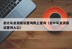 会计从业资格证查询网上查询（会计从业资格证查询入口）