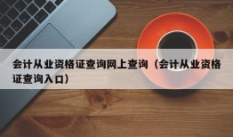 会计从业资格证查询网上查询（会计从业资格证查询入口）