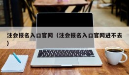 注会报名入口官网（注会报名入口官网进不去）