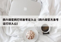 四六级官网打印准考证入口（四六级官方准考证打印入口）