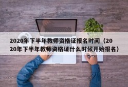 2020年下半年教师资格证报名时间（2020年下半年教师资格证什么时候开始报名）