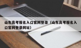 山东高考报名入口官网登录（山东高考报名入口官网登录网址）