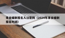 事业编制报名入口官网（2024年事业编制报名时间）