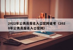 2022年公务员报名入口官网省考（2020年公务员报名入口官网）