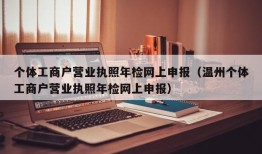 个体工商户营业执照年检网上申报（温州个体工商户营业执照年检网上申报）