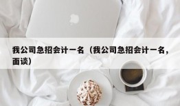 我公司急招会计一名（我公司急招会计一名,面谈）