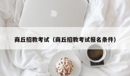 商丘招教考试（商丘招教考试报名条件）