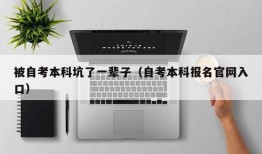 被自考本科坑了一辈子（自考本科报名官网入口）