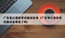 广东省公务员考试面试名单（广东省公务员考试面试名单出了吗）