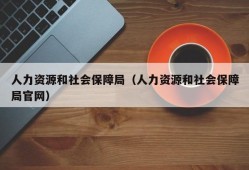 人力资源和社会保障局（人力资源和社会保障局官网）