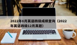 2022年6月英语四级成绩查询（2022年英语四级12月真题）