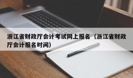 浙江省财政厅会计考试网上报名（浙江省财政厅会计报名时间）