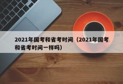 2021年国考和省考时间（2021年国考和省考时间一样吗）