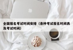 全国报名考试时间安排（各种考试报名时间表及考试时间）