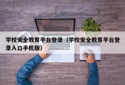 学校安全教育平台登录（学校安全教育平台登录入口手机版）