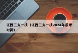 江西三支一扶（江西三支一扶2024年报考时间）