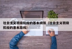 社会主义初级阶段的基本纲领（社会主义初级阶段的基本路线）