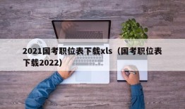 2021国考职位表下载xls（国考职位表下载2022）