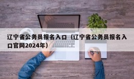 辽宁省公务员报名入口（辽宁省公务员报名入口官网2024年）