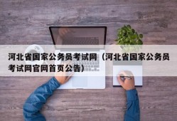 河北省国家公务员考试网（河北省国家公务员考试网官网首页公告）