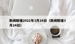 新闻联播2021年3月24日（新闻联播3月24日）