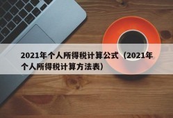 2021年个人所得税计算公式（2021年个人所得税计算方法表）