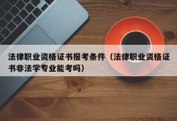 法律职业资格证书报考条件（法律职业资格证书非法学专业能考吗）