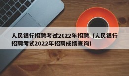 人民银行招聘考试2022年招聘（人民银行招聘考试2022年招聘成绩查询）