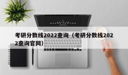 考研分数线2022查询（考研分数线2022查询官网）