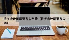 报考会计证需要多少学费（报考会计需要多少钱）