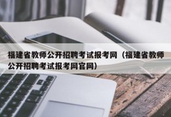 福建省教师公开招聘考试报考网（福建省教师公开招聘考试报考网官网）