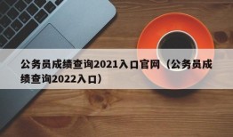 公务员成绩查询2021入口官网（公务员成绩查询2022入口）