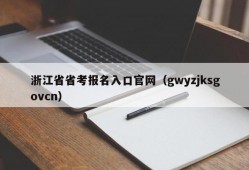 浙江省省考报名入口官网（gwyzjksgovcn）