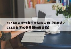 2023年省考公务员职位表查询（河北省2023年省考公务员职位表查询）