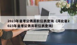 2023年省考公务员职位表查询（河北省2023年省考公务员职位表查询）