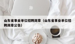 山东省事业单位招聘简章（山东省事业单位招聘简章公告）