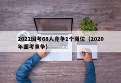 2022国考68人竞争1个岗位（2020年国考竞争）