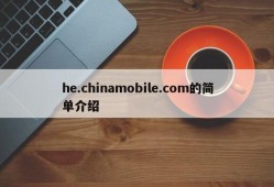 he.chinamobile.com的简单介绍