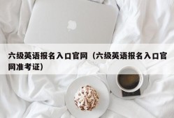 六级英语报名入口官网（六级英语报名入口官网准考证）