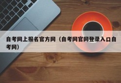 自考网上报名官方网（自考网官网登录入口自考网）