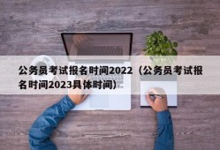 公务员考试报名时间2022（公务员考试报名时间2023具体时间）