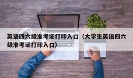 英语四六级准考证打印入口（大学生英语四六级准考证打印入口）