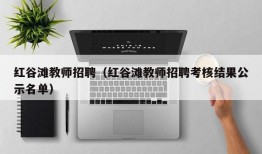 红谷滩教师招聘（红谷滩教师招聘考核结果公示名单）