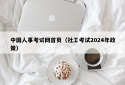 中国人事考试网首页（社工考试2024年政策）