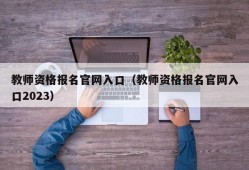 教师资格报名官网入口（教师资格报名官网入口2023）