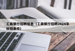 工商银行招聘信息（工商银行招聘2024年秋招条件）