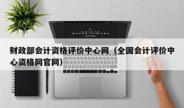 财政部会计资格评价中心网（全国会计评价中心资格网官网）