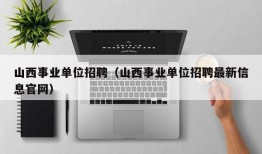 山西事业单位招聘（山西事业单位招聘最新信息官网）