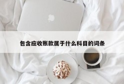 包含应收账款属于什么科目的词条