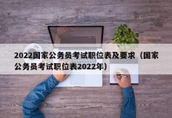 2022国家公务员考试职位表及要求（国家公务员考试职位表2022年）